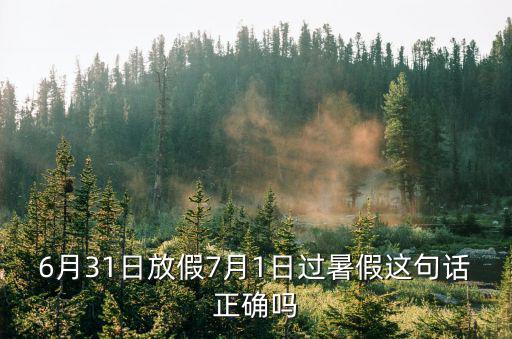 6月31日放假7月1日過暑假這句話正確嗎