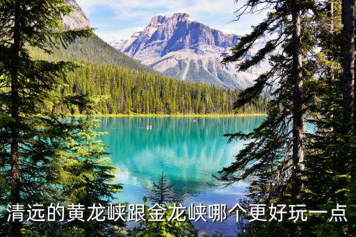 清遠的黃龍峽跟金龍峽哪個更好玩一點