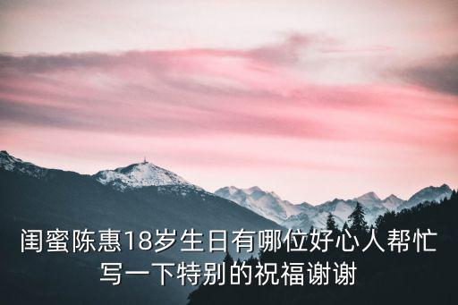 閨蜜陳惠18歲生日有哪位好心人幫忙寫一下特別的祝福謝謝