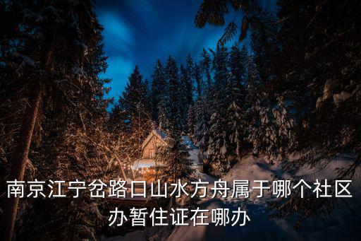 南京江寧岔路口山水方舟屬于哪個社區(qū)辦暫住證在哪辦