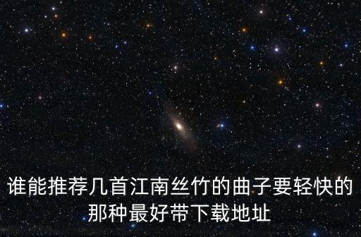 誰能推薦幾首江南絲竹的曲子要輕快的那種最好帶下載地址