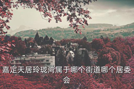 嘉定天居玲瓏灣屬于哪個街道哪個居委會