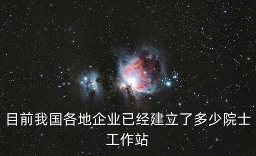 目前我國各地企業已經建立了多少院士工作站