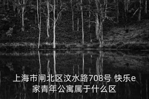 上海市閘北區汶水路708號 快樂e家青年公寓屬于什么區