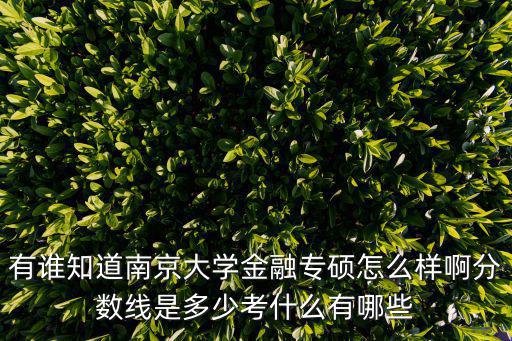 有誰知道南京大學金融專碩怎么樣啊分數線是多少考什么有哪些