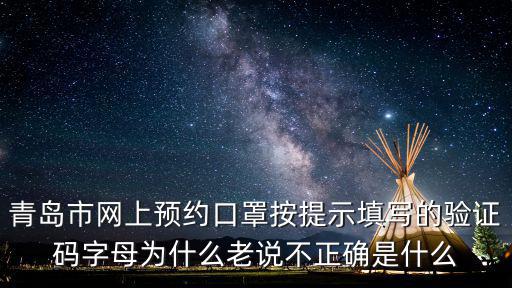 青島市網上預約口罩按提示填寫的驗證碼字母為什么老說不正確是什么