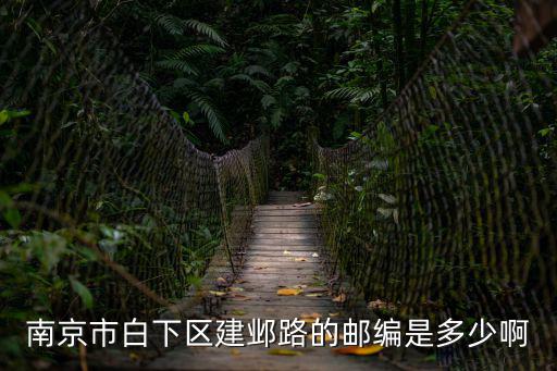 南京建鄴區郵編，南京市白下區建鄴路的郵編是多少啊