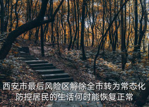 西安市最后風險區解除全市轉為常態化防控居民的生活何時能恢復正常
