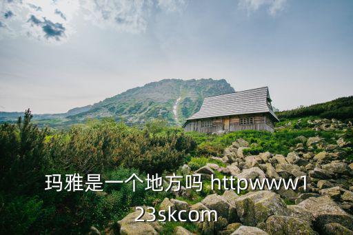 瑪雅是一個地方嗎 httpwww123skcom