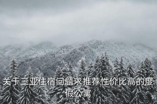 三亞住宿，關于三亞住宿問題求推薦性價比高的度假公寓