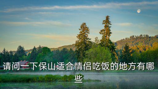 請問一下保山適合情侶吃飯的地方有哪些