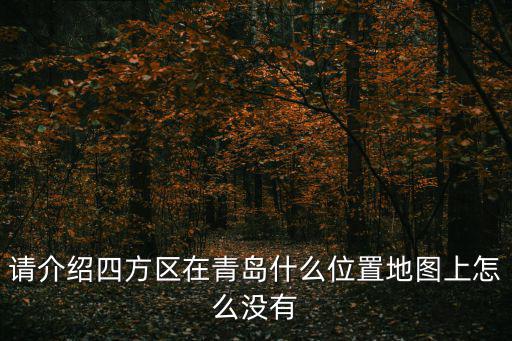 請(qǐng)介紹四方區(qū)在青島什么位置地圖上怎么沒有