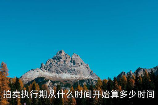 拍賣執(zhí)行期從什么時(shí)間開始算多少時(shí)間