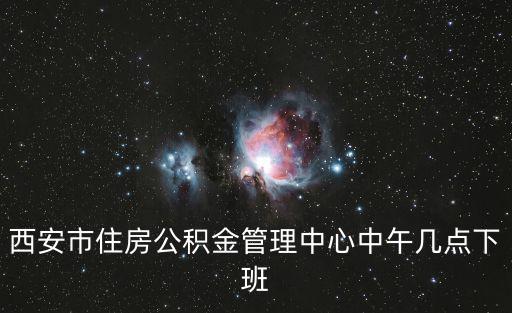 西安市住房公積金管理中心中午幾點下班