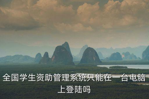 全國學生資助管理系統只能在一臺電腦上登陸嗎