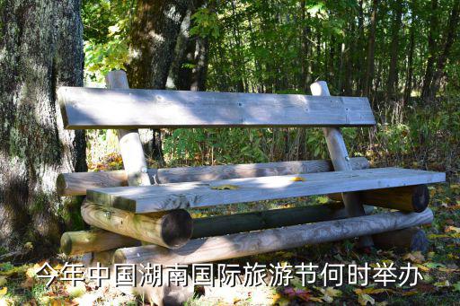 今年中國(guó)湖南國(guó)際旅游節(jié)何時(shí)舉辦