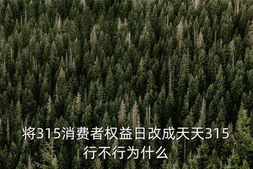 將315消費(fèi)者權(quán)益日改成天天315行不行為什么