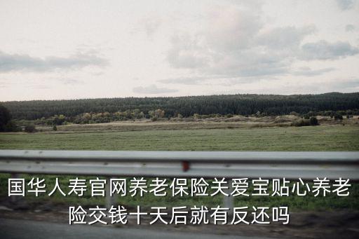 養老險官網，國華人壽官網養老保險關愛寶貼心養老險交錢十天后就有反還嗎