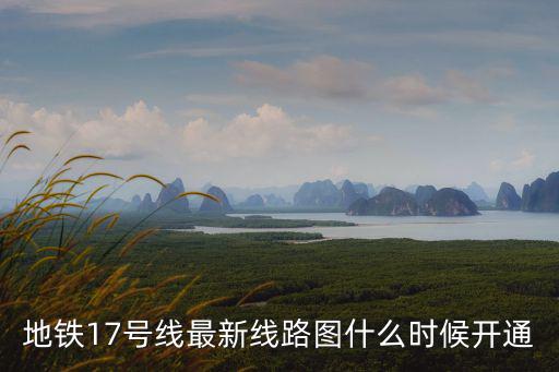 地鐵17號(hào)線最新線路圖什么時(shí)候開(kāi)通