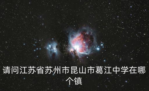 請問江蘇省蘇州市昆山市葛江中學(xué)在哪個鎮(zhèn)