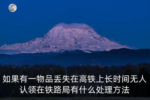 如果有一物品丟失在高鐵上長時間無人認領在鐵路局有什么處理方法