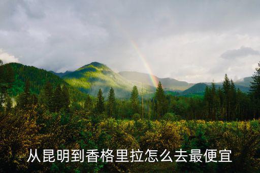 從昆明到香格里拉怎么去最便宜