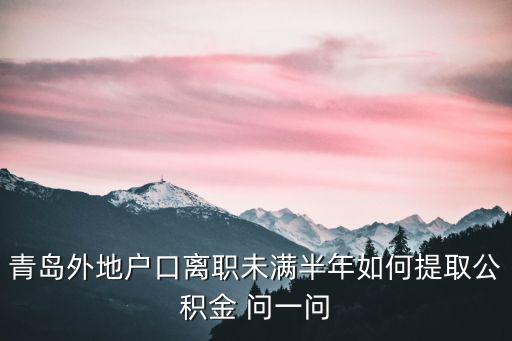 青島外地戶口離職未滿半年如何提取公積金 問一問