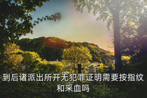 到后諸派出所開無犯罪證明需要按指紋和釆血嗎
