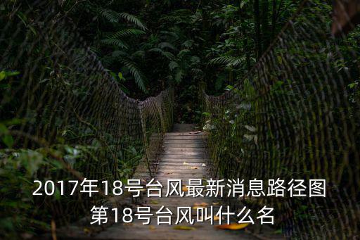 2017年18號臺風(fēng)最新消息路徑圖 第18號臺風(fēng)叫什么名
