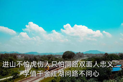 進山不怕虎傷人只怕同路雙面人忠義二字值千金江湖問路不問心