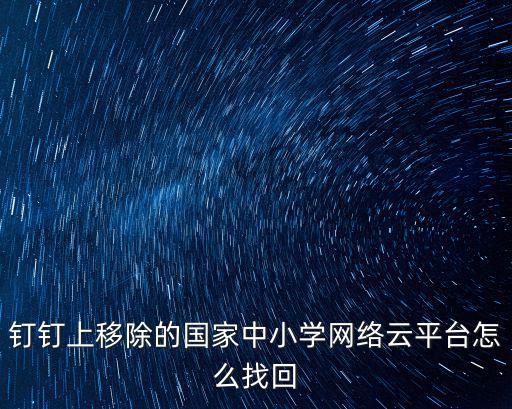 釘釘上移除的國家中小學網(wǎng)絡(luò)云平臺怎么找回
