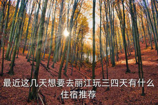 最近這幾天想要去麗江玩三四天有什么住宿推薦