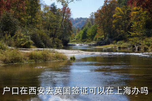 戶口在西安去英國簽證可以在上海辦嗎