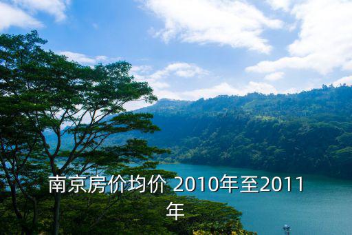 南京房?jī)r(jià)均價(jià) 2010年至2011年