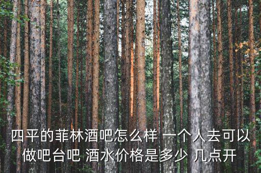 四平的菲林酒吧怎么樣 一個人去可以做吧臺吧 酒水價格是多少 幾點開