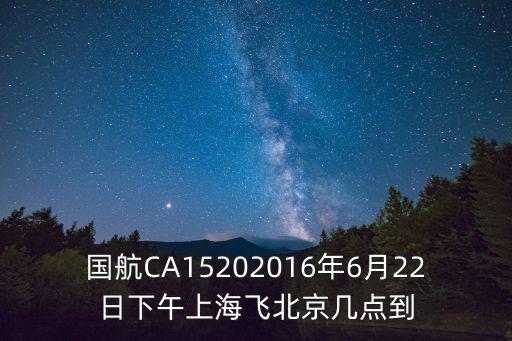 國航CA15202016年6月22日下午上海飛北京幾點到