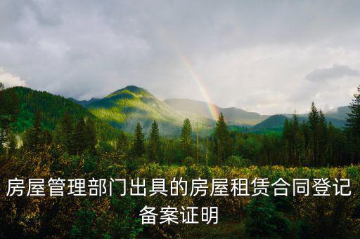 房屋租賃備案證明，房屋管理部門出具的房屋租賃合同登記備案證明