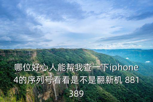 哪位好心人能幫我查一下iphone4的序列號看看是不是翻新機(jī) 881389