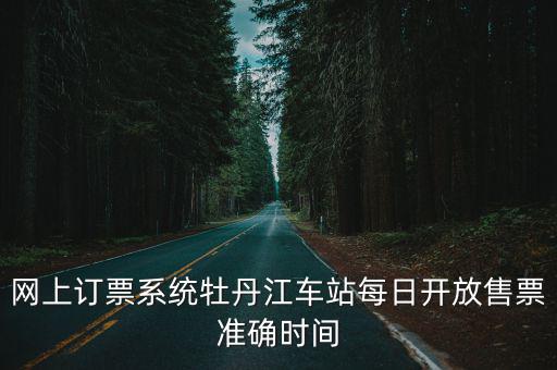 網(wǎng)上訂票系統(tǒng)牡丹江車站每日開放售票準(zhǔn)確時(shí)間