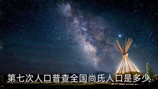第七次人口普查全國尚氏人口是多少
