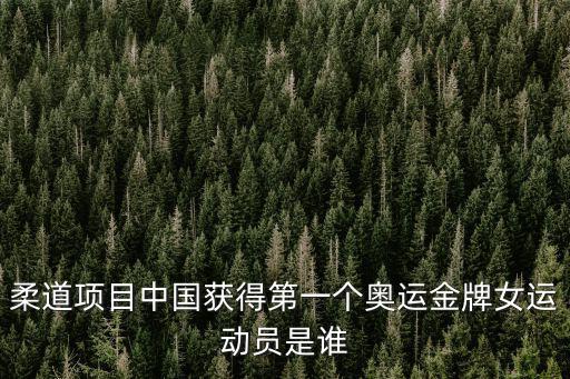 柔道項(xiàng)目中國(guó)獲得第一個(gè)奧運(yùn)金牌女運(yùn)動(dòng)員是誰