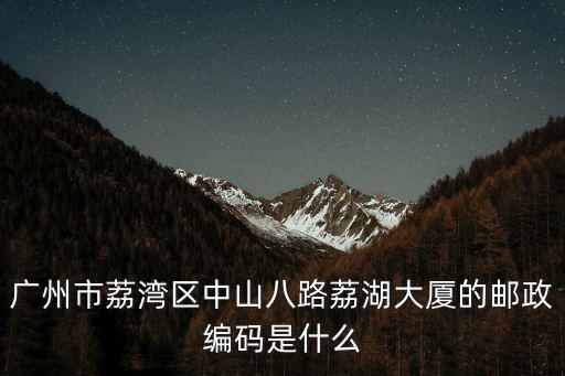 廣州市荔灣區中山八路荔湖大廈的郵政編碼是什么