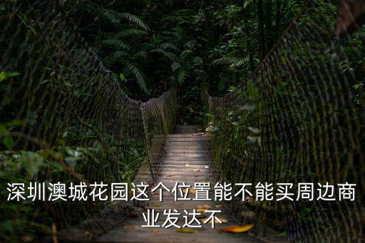 深圳澳城花園這個(gè)位置能不能買周邊商業(yè)發(fā)達(dá)不