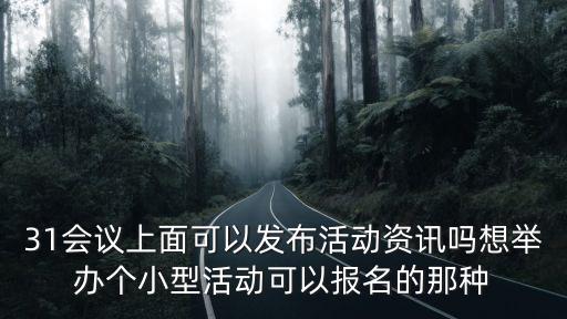 31會議上面可以發布活動資訊嗎想舉辦個小型活動可以報名的那種