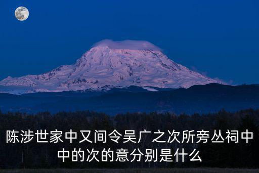 次所，陳涉世家中又間令吳廣之次所旁叢祠中中的次的意分別是什么
