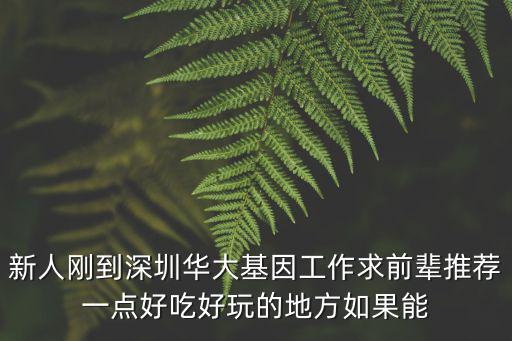 新人剛到深圳華大基因工作求前輩推薦一點好吃好玩的地方如果能