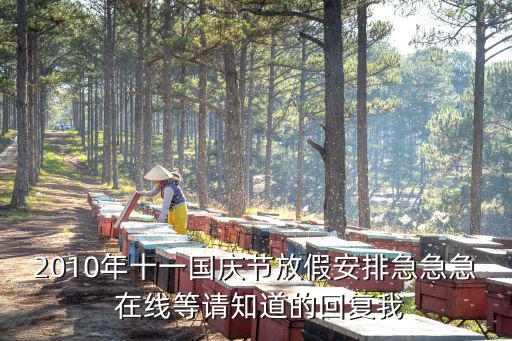 2010年十一國慶節放假安排急急急 在線等請知道的回復我