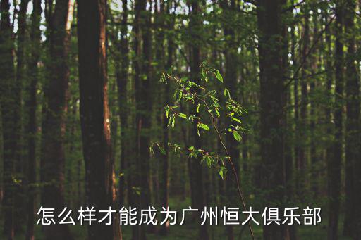 恒大足球俱樂部，怎么樣才能成為廣州恒大俱樂部
