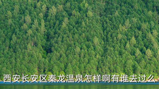 西安長(zhǎng)安區(qū)秦龍溫泉怎樣啊有誰去過么