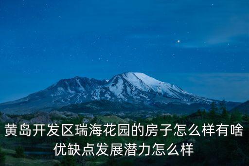 黃島開發區瑞海花園的房子怎么樣有啥優缺點發展潛力怎么樣